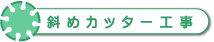 斜めカッター工事
